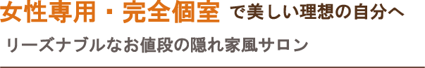 女性専用・完全個室で美しい理想の自分へ。リーズナブルなお値段の隠れ家風サロン